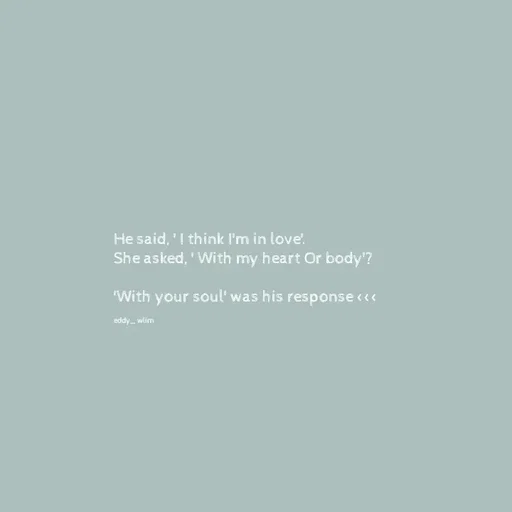 Quote by Ame💗 - He said, ' I think I'm in love'. 
She asked, ' With my heart Or body'? 

'With your soul' was his response <<<

eddy_ wlim - Made using Quotes Creator App, Post Maker App