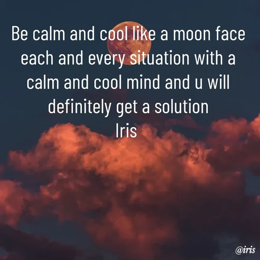 Quote by Iris - Be calm and cool like a moon face each and every situation with a calm and cool mind and u will definitely get a solution
Iris  - Made using Quotes Creator App, Post Maker App