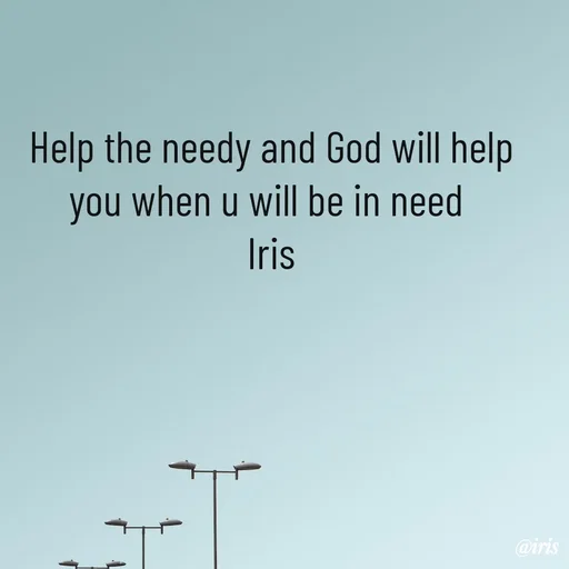 Quote by Iris - Help the needy and God will help you when u will be in need 
Iris - Made using Quotes Creator App, Post Maker App