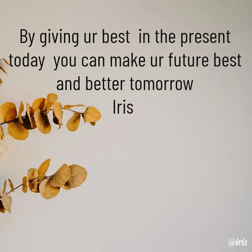 Quote by Iris - By giving ur best  in the present today  you can make ur future best and better tomorrow
Iris  - Made using Quotes Creator App, Post Maker App