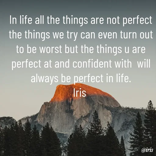 Quote by Iris - In life all the things are not perfect the things we try can even turn out to be worst but the things u are perfect at and confident with  will always be perfect in life.
Iris 

 - Made using Quotes Creator App, Post Maker App