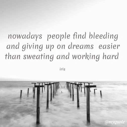 Quote by Dr Iris - nowadays  people find bleeding and giving up on dreams  easier than sweating and working hard 

iris  - Made using Quotes Creator App, Post Maker App