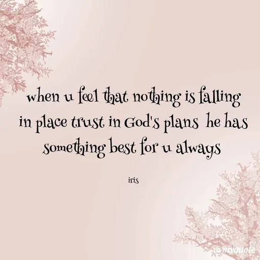 Quote by Dr Iris - when u feel that nothing is falling in place trust in God's plans  he has something best for u always 

iris - Made using Quotes Creator App, Post Maker App
