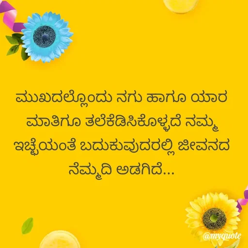 Quote by Kavana naik - ಮುಖದಲ್ಲೊಂದು ನಗು ಹಾಗೂ ಯಾರ ಮಾತಿಗೂ ತಲೆಕೆಡಿಸಿಕೊಳ್ಳದೆ ನಮ್ಮ ಇಚ್ಛೆಯಂತೆ ಬದುಕುವುದರಲ್ಲಿ ಜೀವನದ ನೆಮ್ಮದಿ ಅಡಗಿದೆ... - Made using Quotes Creator App, Post Maker App