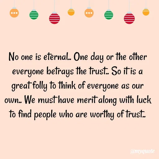 Quote by Kavana naik - No one is eternal.. One day or the other everyone betrays the trust.. So it is a great folly to think of everyone as our own.. We must have merit along with luck to find people who are worthy of trust.. - Made using Quotes Creator App, Post Maker App