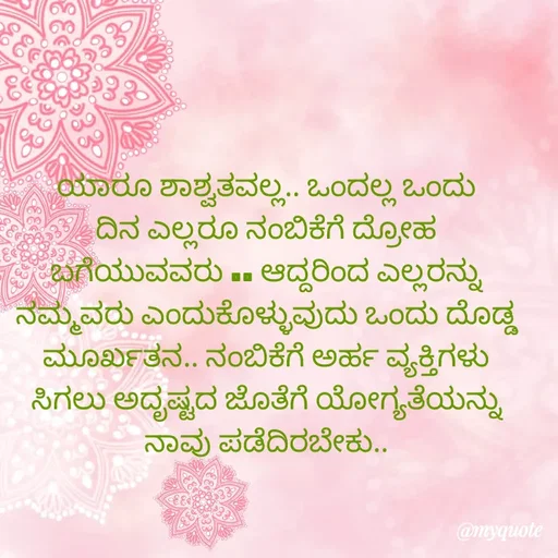 Quote by Kavana naik - ಯಾರೂ ಶಾಶ್ವತವಲ್ಲ.. ಒಂದಲ್ಲ ಒಂದು ದಿನ ಎಲ್ಲರೂ ನಂಬಿಕೆಗೆ ದ್ರೋಹ ಬಗೆಯುವವರು .. ಆದ್ದರಿಂದ ಎಲ್ಲರನ್ನು ನಮ್ಮವರು ಎಂದುಕೊಳ್ಳುವುದು ಒಂದು ದೊಡ್ಡ ಮೂರ್ಖತನ.. ನಂಬಿಕೆಗೆ ಅರ್ಹ ವ್ಯಕ್ತಿಗಳು ಸಿಗಲು ಅದೃಷ್ಟದ ಜೊತೆಗೆ ಯೋಗ್ಯತೆಯನ್ನು ನಾವು ಪಡೆದಿರಬೇಕು.. - Made using Quotes Creator App, Post Maker App