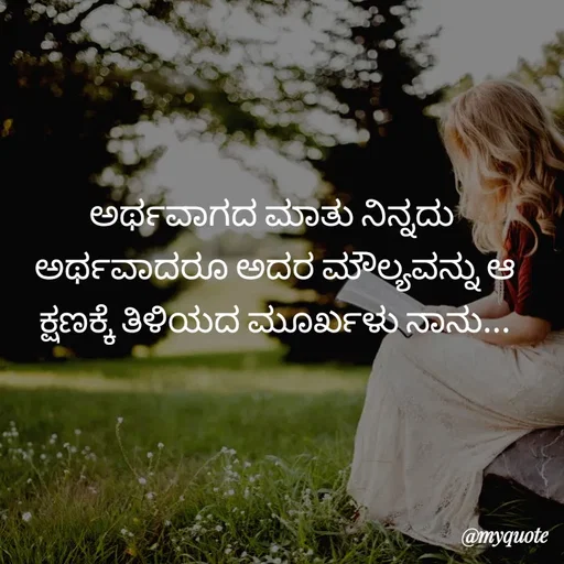 Quote by Kavana naik - ಅರ್ಥವಾಗದ ಮಾತು ನಿನ್ನದು 
ಅರ್ಥವಾದರೂ ಅದರ ಮೌಲ್ಯವನ್ನು ಆ ಕ್ಷಣಕ್ಕೆ ತಿಳಿಯದ ಮೂರ್ಖಳು ನಾನು... - Made using Quotes Creator App, Post Maker App