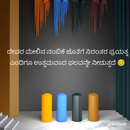 Quote by Kavana naik - ದೇವರ ಮೇಲಿನ ನಂಬಿಕೆ ಜೊತೆಗೆ ನಿರಂತರ ಪ್ರಯತ್ನ ಎಂದಿಗೂ ಉತ್ತಮವಾದ ಫಲವನ್ನೇ ನೀಡುತ್ತದೆ 😊 - Made using Quotes Creator App, Post Maker App