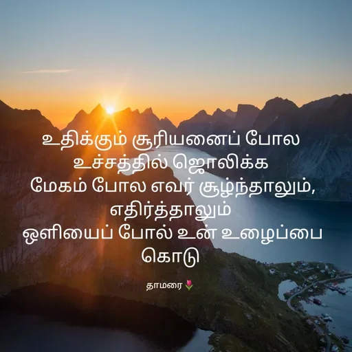Quote by Thamarai Selvi - உதிக்கும் சூரியனைப் போல உச்சத்தில் ஜொலிக்க
 மேகம் போல எவர் சூழ்ந்தாலும், எதிர்த்தாலும்
 ஒளியைப் போல் உன் உழைப்பை கொடு

தாமரை🌷 - Made using Quotes Creator App, Post Maker App