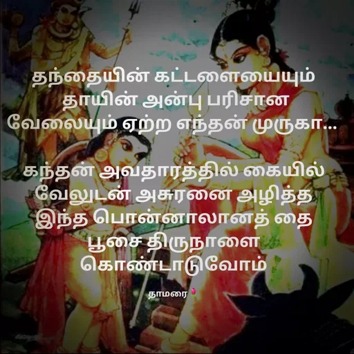Quote by Thamarai Selvi - தந்தையின் கட்டளையையும்
 தாயின் அன்பு பரிசான வேலையும் ஏற்ற எந்தன் முருகா... 

கந்தன் அவதாரத்தில் கையில் வேலுடன் அசுரனை அழித்த இந்த பொன்னாலானத் தை பூசை திருநாளை
கொண்டாடுவோம்

தாமரை🌷 - Made using Quotes Creator App, Post Maker App