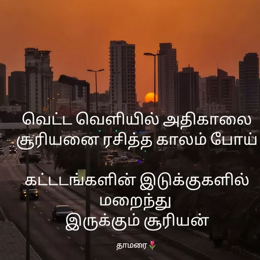 Quote by Thamarai Selvi - வெட்ட வெளியில் அதிகாலை சூரியனை ரசித்த காலம் போய்

கட்டடங்களின் இடுக்குகளில் மறைந்து 
இருக்கும் சூரியன்

தாமரை🌷 - Made using Quotes Creator App, Post Maker App