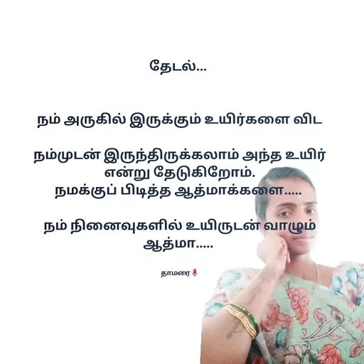 Quote by Thamarai Selvi - தேடல்... 


நம் அருகில் இருக்கும் உயிர்களை விட

நம்முடன் இருந்திருக்கலாம் அந்த உயிர்
என்று தேடுகிறோம்.
நமக்குப் பிடித்த ஆத்மாக்களை..... 

நம் நினைவுகளில் உயிருடன் வாழும் ஆத்மா..... 


தாமரை🌷 - Made using Quotes Creator App, Post Maker App