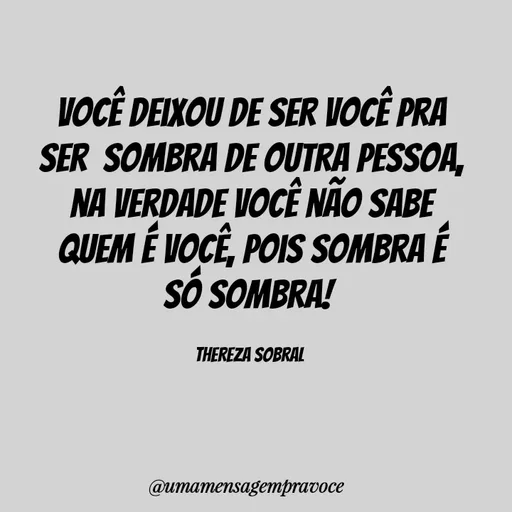 Quote by Thereza Sobral - Você deixou de ser você pra ser  sombra de outra pessoa, na verdade você não sabe quem é você, pois sombra é só sombra! 

Thereza Sobral  - Made using Quotes Creator App, Post Maker App