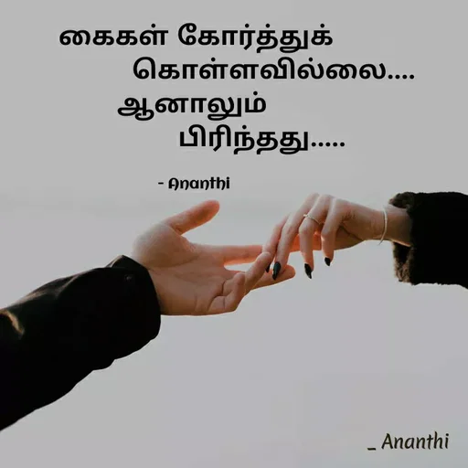 Quote by 💞Ananthi👮.... - கைகள் கோர்த்துக்
                    கொள்ளவில்லை....
ஆனாலும் 
                 பிரிந்தது.....

- Ananthi  - Made using Quotes Creator App, Post Maker App