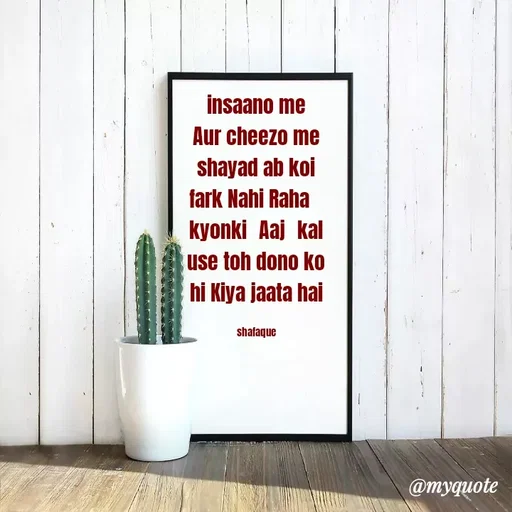 Quote by Jaanvi - insaano me Aur cheezo me shayad ab koi fark Nahi Raha  
kyonki  Aaj  kal use toh dono ko hi Kiya jaata hai

shafaque - Made using Quotes Creator App, Post Maker App