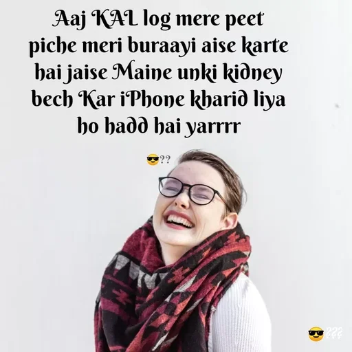 Quote by Jaanvi - 
Aaj KAL log mere peet piche meri buraayi aise karte hai jaise Maine unki kidney bech Kar iPhone kharid liya ho hadd hai yarrrr

😎?? - Made using Quotes Creator App, Post Maker App