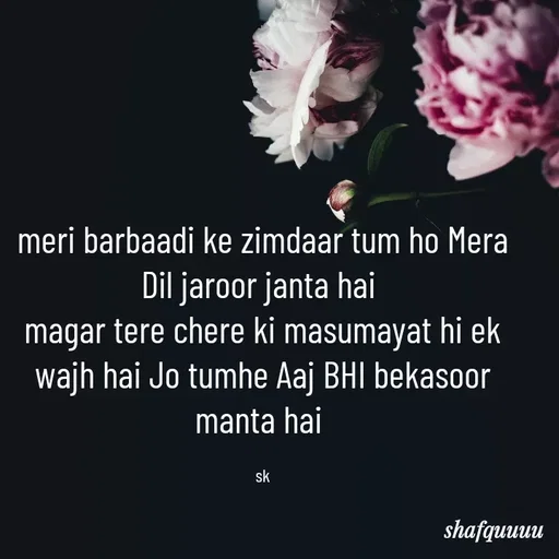 Quote by Jaanvi - meri barbaadi ke zimdaar tum ho Mera Dil jaroor janta hai 
magar tere chere ki masumayat hi ek wajh hai Jo tumhe Aaj BHI bekasoor manta hai 

sk - Made using Quotes Creator App, Post Maker App