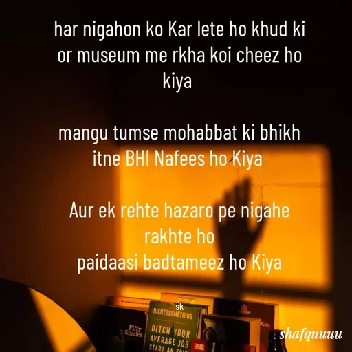 Quote by Jaanvi - har nigahon ko Kar lete ho khud ki or museum me rkha koi cheez ho kiya 

mangu tumse mohabbat ki bhikh itne BHI Nafees ho Kiya 

Aur ek rehte hazaro pe nigahe rakhte ho
 paidaasi badtameez ho Kiya 


sk - Made using Quotes Creator App, Post Maker App