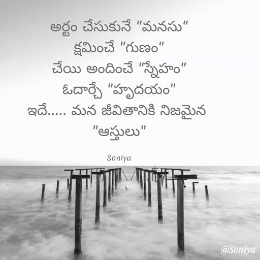 Quote by Soniya - అర్టం చేసుకునే "మనసు"
క్షమించే "గుణం"
చేయి అందించే "స్నేహం"
ఓదార్చే "హృదయం"
ఇదే..... మన జీవితానికి నిజమైన 
"ఆస్తులు"

Soniya - Made using Quotes Creator App, Post Maker App