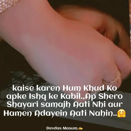 Quote by Devdas Masum - kaise karen Hum Khud Ko apke Ishq ke Kabil.,Ap Shero Shayari samajh Aati Nhi aur Hamen Adayein Aati Nahin..🤗


Devdas Masum.✍️ - Made using Quotes Creator App, Post Maker App
