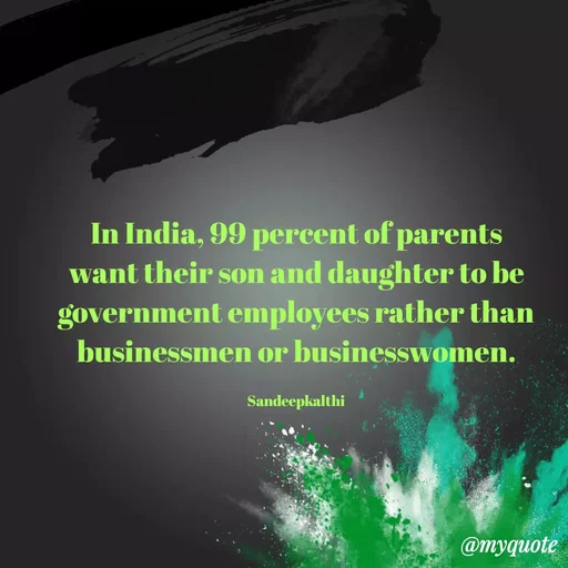 Quote by KALTHI SANDEEP - In India, 99 percent of parents want their son and daughter to be government employees rather than businessmen or businesswomen.

Sandeepkalthi - Made using Quotes Creator App, Post Maker App