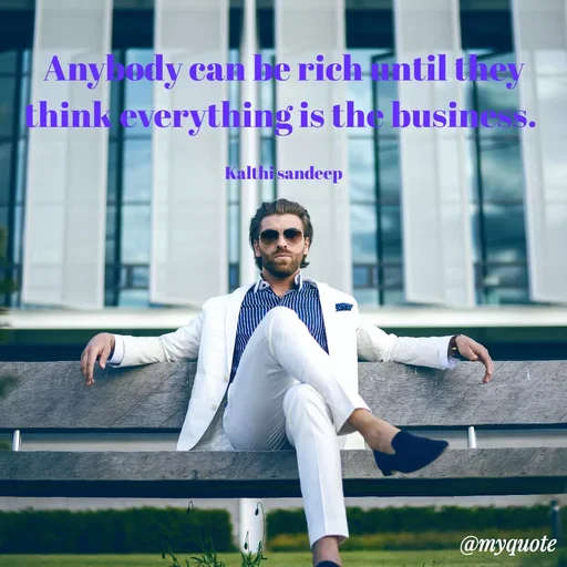 Quote by KALTHI SANDEEP - Anybody can be rich until they think everything is the business. 

Kalthi sandeep - Made using Quotes Creator App, Post Maker App