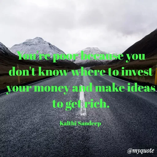 Quote by KALTHI SANDEEP - You're poor because you don't know where to invest your money and make ideas to get rich.

Kalthi Sandeep  - Made using Quotes Creator App, Post Maker App