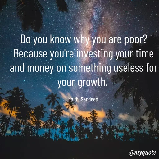 Quote by KALTHI SANDEEP - Do you know why you are poor? Because you're investing your time and money on something useless for your growth. 

Kalthi Sandeep  - Made using Quotes Creator App, Post Maker App