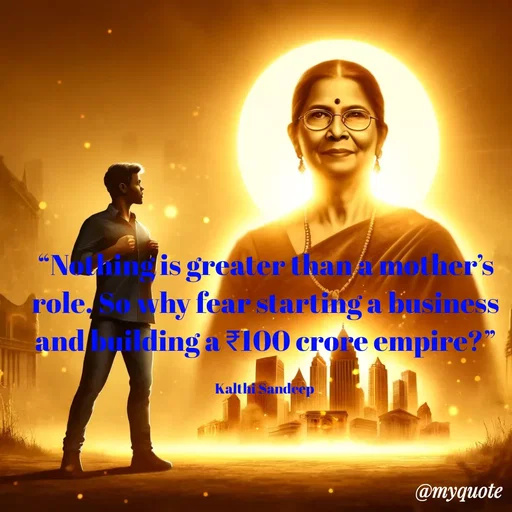 Quote by KALTHI SANDEEP - “Nothing is greater than a mother’s role. So why fear starting a business and building a ₹100 crore empire?”

Kalthi Sandeep  - Made using Quotes Creator App, Post Maker App