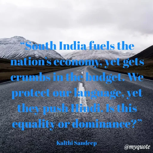 Quote by KALTHI SANDEEP - “South India fuels the nation’s economy, yet gets crumbs in the budget. We protect our language, yet they push Hindi. Is this equality or dominance?”

Kalthi Sandeep  - Made using Quotes Creator App, Post Maker App
