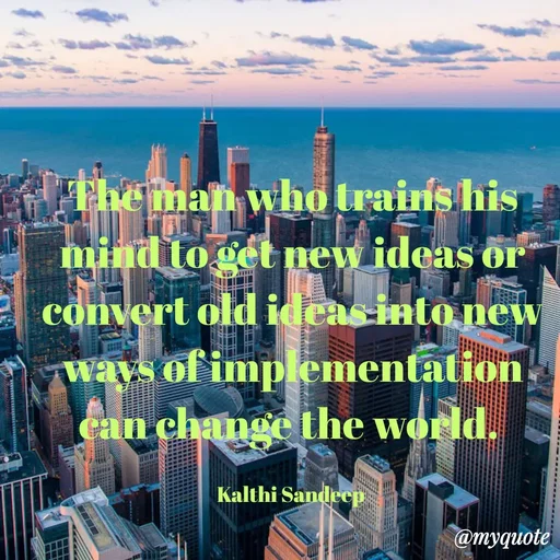 Quote by KALTHI SANDEEP - The man who trains his mind to get new ideas or convert old ideas into new ways of implementation can change the world. 

Kalthi Sandeep  - Made using Quotes Creator App, Post Maker App