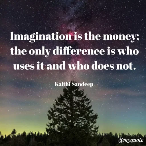 Quote by KALTHI SANDEEP - Imagination is the money; the only difference is who uses it and who does not.

Kalthi Sandeep  - Made using Quotes Creator App, Post Maker App