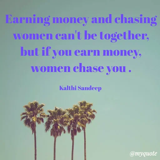 Quote by KALTHI SANDEEP - Earning money and chasing women can't be together, but if you earn money, women chase you .

Kalthi Sandeep  - Made using Quotes Creator App, Post Maker App