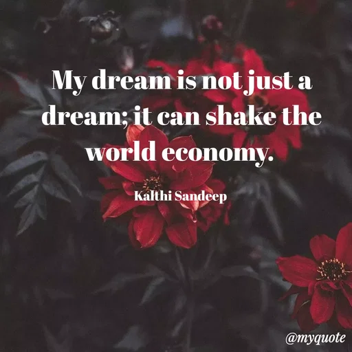 Quote by KALTHI SANDEEP - My dream is not just a dream; it can shake the world economy. 

Kalthi Sandeep  - Made using Quotes Creator App, Post Maker App