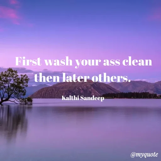 Quote by KALTHI SANDEEP - First wash your ass clean then later others. 

Kalthi Sandeep  - Made using Quotes Creator App, Post Maker App