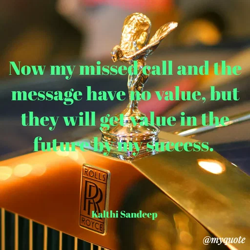 Quote by KALTHI SANDEEP - Now my missed call and the message have no value, but they will get value in the future by my success. 



Kalthi Sandeep  - Made using Quotes Creator App, Post Maker App