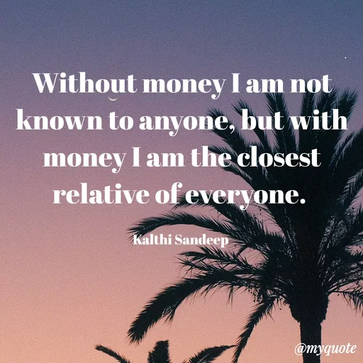 Quote by KALTHI SANDEEP - Without money I am not known to anyone, but with money I am the closest relative of everyone. 

Kalthi Sandeep  - Made using Quotes Creator App, Post Maker App