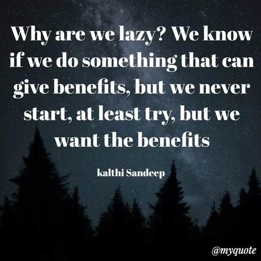 Quote by KALTHI SANDEEP - Why are we lazy? We know if we do something that can give benefits, but we never start, at least try, but we want the benefits

kalthi Sandeep  - Made using Quotes Creator App, Post Maker App