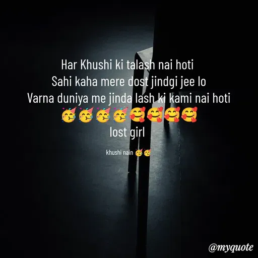 Quote by Nain Khushi - Har Khushi ki talash nai hoti 
Sahi kaha mere dost jindgi jee lo
Varna duniya me jinda lash ki kami nai hoti
🥳🥳🥳🥳🥰🥰🥰🥰
lost girl 

khushi nain 🥳🥳 - Made using Quotes Creator App, Post Maker App