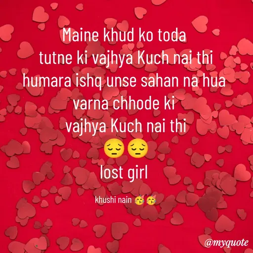 Quote by Nain Khushi - Maine khud ko toda 
tutne ki vajhya Kuch nai thi
humara ishq unse sahan na hua 
varna chhode ki 
vajhya Kuch nai thi
😔😔
lost girl 

khushi nain 🥳🥳 - Made using Quotes Creator App, Post Maker App