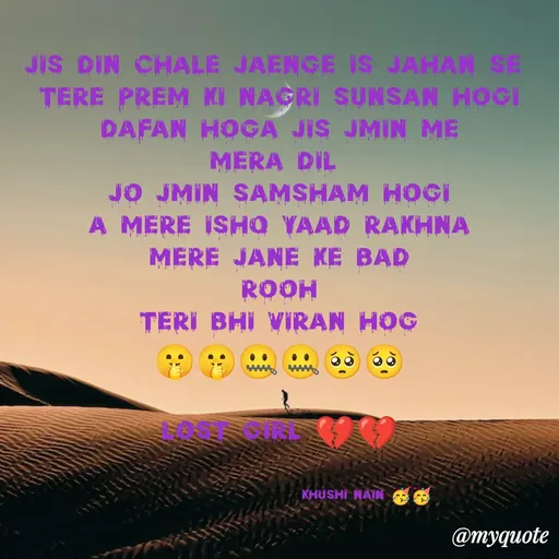 Quote by Nain Khushi - jis din chale jaenge is Jahan SE 
Tere prem ki nagri sunsan Hogi
dafan hoga jis jmin me
Mera Dil 
Jo jmin samsham Hogi
a mere ishq yaad rakhna
mere Jane ke bad
rooh
Teri bhi viran Hog
🤫🤫🤐🤐🥺🥺

lost girl 💔💔


                            khushi nain 🥳🥳 - Made using Quotes Creator App, Post Maker App