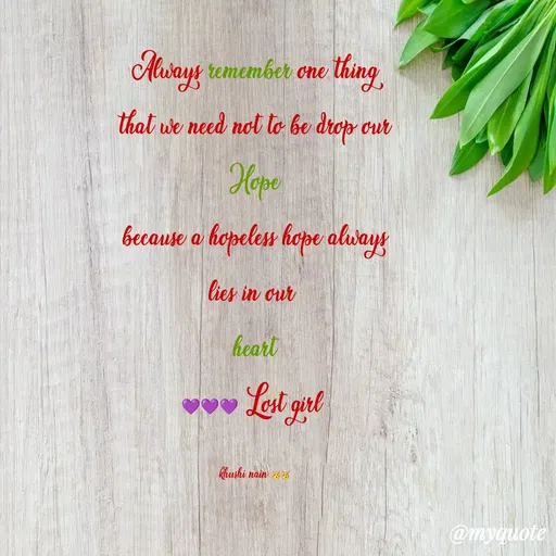 Quote by Nain Khushi - Always remember one thing
that we need not to be drop our
Hope
because a hopeless hope always
lies in our 
heart
💜💜💜 Lost girl 

khushi nain 🥳🥳 - Made using Quotes Creator App, Post Maker App