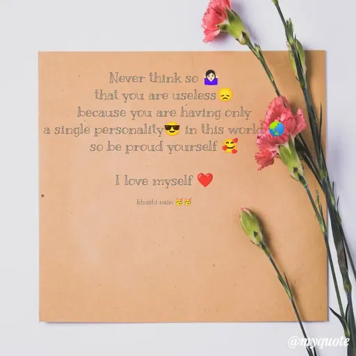 Quote by khushi Nain 🥰🥰 - Never think so 🤷🏻‍♀️
that you are useless😞
because you are having only
a single personality😎 in this world 🌏
so be proud yourself 🥰

I love myself ❤️

khushi nain 🥳🥳 - Made using Quotes Creator App, Post Maker App
