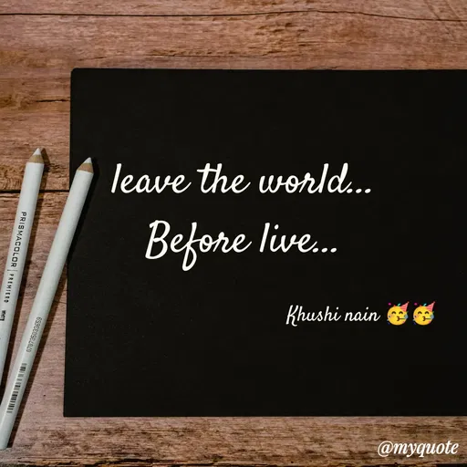 Quote by khushi Nain 🥰🥰 - leave the world...
Before live...

                                          Khushi nain 🥳🥳 - Made using Quotes Creator App, Post Maker App