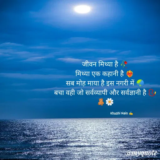Quote by khushi Nain 🥰🥰 - जीवन मिथ्या है 🥀
मिथ्या एक कहानी है ❤️‍🔥
सब मोह माया है इस नगरी में 🌏
बचा वही जो सर्वव्यापी और सर्वज्ञानी है 📿
🧸🌼

                                     Khushi Nain ✍️ - Made using Quotes Creator App, Post Maker App