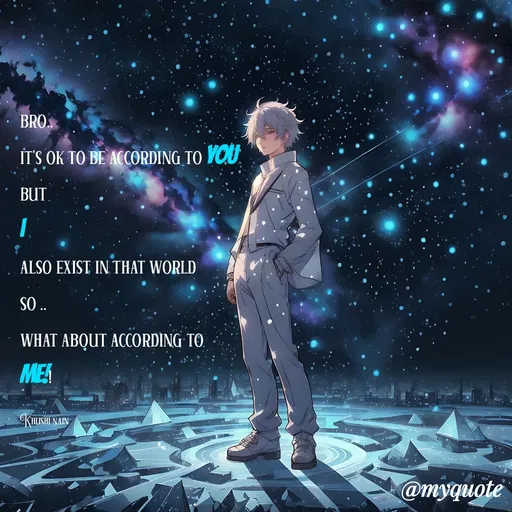 Quote by khushi Nain 🥰🥰 - bro..
it's ok to be according to you 
but 
i
also exist in that world 
so ..
what about according to 
Me!!

Khushi nain - Made using Quotes Creator App, Post Maker App