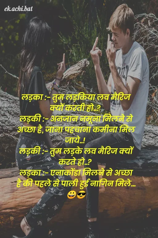 Quote by ek.achi.bat - ek.achi.bat
लड़का:- तुमे लड़किया लव मैटिज
क्यों कटती हो.?
लड़की:- अनजान नमूना मिलने से
अच्छा है, जाना पहचाना कमीना मिल
जाय..
लड़की:- तुम लड़के लव मैटिज क्यों
कटते हो.?
लड़का:- एनाकोंडा मिलने से अच्छा
है की पहले से पाली हुई नागिन मिले...
 - Made using Quotes Creator App, Post Maker App