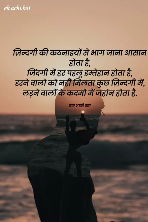 Quote by ek.achi.bat - ek.achi.bat
ज़िन्दगी की कठनाइयों से भाग जाना आसान
होता है,
जिंदगी में हट पहलू इम्तेहान होता है,
डटने वालो को नही मिलता कुछ ज़िन्दगी में,
लड़ने वालों के कदमो में जहांन होता है.
एक अच्छी बात
 - Made using Quotes Creator App, Post Maker App
