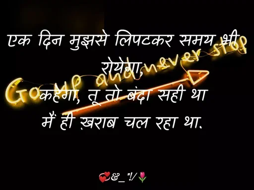 Quote by ek.achi.bat - एक दिन मुझसे लिपटकर समय भी रोयेगा,
कहेगा, तू तो बंदा सही था
मैं ही ख़राब चल रहा था. - Made using Quotes Creator App, Post Maker App