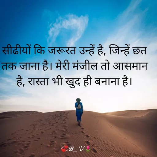 Quote by ek.achi.bat - सीढीयों कि जरूरत उन्हें है, जिन्हें छत तक जाना है। मेरी मंजील तो आसमान है, रास्ता भी खुद ही बनाना है। - Made using Quotes Creator App, Post Maker App